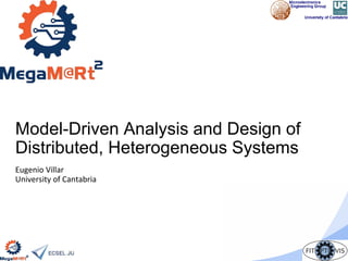 Model-Driven Analysis and Design of
Distributed, Heterogeneous Systems
Eugenio Villar
University of Cantabria
 