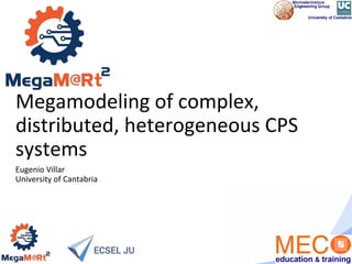 Megamodeling of complex,
distributed, heterogeneous CPS
systems
Eugenio Villar
University of Cantabria
 