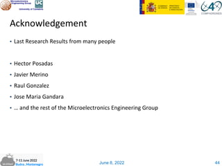 June 8, 2022
Acknowledgement
▪ Last Research Results from many people
▪ Hector Posadas
▪ Javier Merino
▪ Raul Gonzalez
▪ Jose Maria Gandara
▪ … and the rest of the Microelectronics Engineering Group
44
 