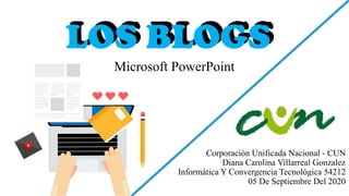 LOS BLOGS
Microsoft PowerPoint
Corporación Unificada Nacional - CUN
Diana Carolina Villarreal Gonzalez
Informática Y Convergencia Tecnológica 54212
05 De Septiembre Del 2020
LOS BLOGS
 
