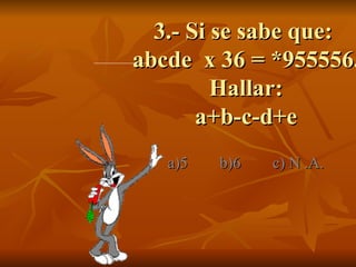 3.- Si se sabe que:  abcde  x 36 = *955556. Hallar: a+b-c-d+e a)5  b)6  c) N .A.  
