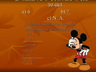 2.- Hallar : a+b+c , si : abc  x  cba  =  39 483   a) 6  b) 7  c) N. A. 3.- Hallar la suma de las cifras del  multiplicando y del multiplicador en : * * 5  x 1 * *  2 * * 5 1 3 * 0 * * * 4 * 7 7 * 
