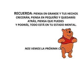 RECUERDA : PIENSA EN GRANDE Y TUS HECHOS CRECERÁN, PIENSA EN PEQUEÑO Y QUEDARÁS  ATRÁS, PIENSA QUE PUEDES  Y PODRÁS, TODO ESTÁ EN TU ESTADO MENTAL. NOS VEMOS LA PRÓXIMA CLASE   