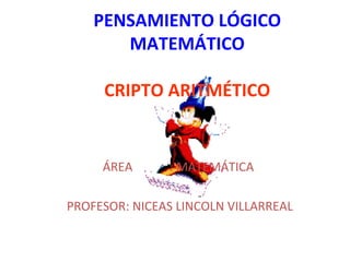 PENSAMIENTO LÓGICO MATEMÁTICO CRIPTO ARITMÉTICO ÁREA  : MATEMÁTICA  PROFESOR: NICEAS LINCOLN VILLARREAL 