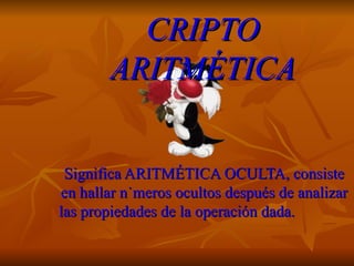 CRIPTO ARITMÉTICA Significa ARITMÉTICA OCULTA, consiste en hallar números ocultos después de analizar las propiedades de la operación dada.   