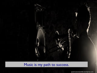 quietmusicensemble.wordpress.com 
Music is my path to success. 
 