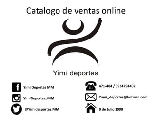 Catalogo de ventas online
Yimi Deportes MM
YimiDeportes_MM
@Yimidesportes.MM
471-484 / 3534294407
Yumi_deportes@hotmail.com
9 de Julio 1990
 