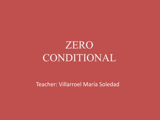 Teacher: Villarroel María Soledad
ZERO
CONDITIONAL
 
