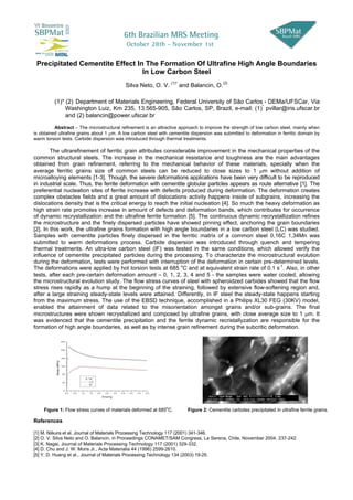 Precipitated Cementite Effect In The Formation Of Ultrafine High Angle Boundaries
                                 In Low Carbon Steel
                                                                                                Silva Neto, O. V. (1)* and Balancin, O.(2)

         (1)* (2) Department of Materials Engineering, Federal University of São Carlos - DEMa/UFSCar, Via
              Washington Luiz, Km 235, 13.565-905, São Carlos, SP, Brazil, e-mail: (1)* pvillar@iris.ufscar.br
              and (2) balancin@power.ufscar.br
          Abstract – The microstructural refinement is an attractive approach to improve the strength of low carbon steel, mainly when
is obtained ultrafine grains about 1 µm. A low carbon steel with cementite dispersion was submitted to deformation in ferritic domain by
warm torsion tests. Carbide dispersion was introduced through thermal treatments.

        The ultrarefinement of ferritic grain attributes considerable improvement in the mechanical properties of the
common structural steels. The increase in the mechanical resistance and toughness are the main advantages
obtained from grain refinement, referring to the mechanical behavior of these materials, specially when the
average ferritic grains size of common steels can be reduced to close sizes to 1 µm without addition of
microalloying elements [1-3]. Though, the severe deformations applications have been very difficult to be reproduced
in industrial scale. Thus, the ferrite deformation with cementite globular particles appears as route alternative [1]. The
preferential nucleation sites of ferrite increase with defects produced during deformation. The deformation creates
complex obstacles fields and a great amount of dislocations activity happens inside of subgrains, increasing the
dislocations density that is the critical energy to reach the initial nucleation [4]. So much the heavy deformation as
high strain rate promotes increase in amount of defects and deformation bands, which contributes for occurrence
of dynamic recrystallization and the ultrafine ferrite formation [5]. The continuous dynamic recrystallization refines
the microstructure and the finely dispersed particles have showed pinning effect, anchoring the grain boundaries
[2]. In this work, the ultrafine grains formation with high angle boundaries in a low carbon steel (LC) was studied.
Samples with cementite particles finely dispersed in the ferritic matrix of a common steel 0,16C 1,34Mn was
submitted to warm deformations process. Carbide dispersion was introduced through quench and tempering
thermal treatments. An ultra-low carbon steel (IF) was tested in the same conditions, which allowed verify the
influence of cementite precipitated particles during the processing. To characterize the microstructural evolution
during the deformation, tests were performed with interruption of the deformation in certain pre-determined levels.
The deformations were applied by hot torsion tests at 685 oC and at equivalent strain rate of 0.1 s-1. Also, in other
tests, after each pre-certain deformation amount – 0, 1, 2, 3, 4 and 5 - the samples were water cooled, allowing
the microstructural evolution study. The flow stress curves of steel with spheroidzed carbides showed that the flow
stress rises rapidly as a hump at the beginning of the straining, followed by extensive flow-softening region and,
after a large straining steady-state levels were attained. Differently, in IF steel the steady-state happens starting
from the maximum stress. The use of the EBSD technique, accomplished in a Philips XL30 FEG (30KV) model,
enabled the attainment of data related to the misorientation amongst grains and/or sub-grains. The final
microstructures were shown recrystallized and composed by ultrafine grains, with close average size to 1 µm. It
was evidenced that the cementite precipitation and the ferrite dynamic recristallyzation are responsible for the
formation of high angle boundaries, as well as by intense grain refinement during the subcritic deformation.

                         240



                         200



                         160
          Stress [MPa]




                         120



                          80
                                                         -1
                                                    0 .1 s
                          40                            LC
                                                        IF

                           0
                               0 .0   0 .5   1 .0     1 .5    2 .0      2 .5      3 .0   3 .5    4 .0   4 .5   5 .0

                                                                     S tra in g



                                                                                                                      o
    Figure 1: Flow stress curves of materials deformed at 685 C.                                                          Figure 2: Cementite carbides precipitated in ultrafine ferrite grains.

References

[1] M. Niikura et al. Journal of Materials Processing Technology 117 (2001) 341-346.
[2] O. V. Silva Neto and O. Balancin, in Proceedings CONAMET/SAM Congress, La Serena, Chile, November 2004, 237-242.
[3] K. Nagai, Journal of Materials Processing Technology 117 (2001) 329-332.
[4] D. Chu and J. W. Moris Jr., Acta Materialia 44 (1996) 2599-2610.
[5] Y. D. Huang et al., Journal of Materials Processing Technology 134 (2003) 19-25.
 