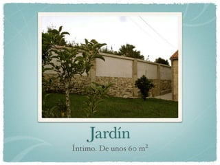 Jardín
Íntimo. De unos 60 m²
 