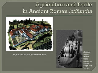 Depiction of Ancient Roman rural villa
Ancient
Roman
goods
were
moved in
simple
ships and
barges
 