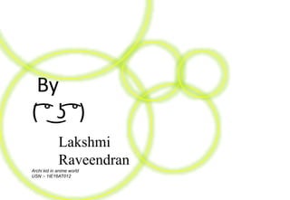 By
( ͡° ͜ʖ ͡°)
Lakshmi
Raveendran
Archi kid in anime world
USN :- 1IE16AT012
 