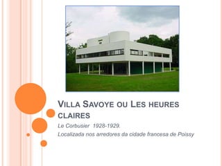 VILLA SAVOYE OU LES HEURES
CLAIRES
Le Corbusier 1928-1929.
Localizada nos arredores da cidade francesa de Poissy
 