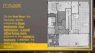 1ST FLOOR
On the first floor: the
Savoyes’ abode
comprising three
bedrooms, four
bathrooms , a small
office/living room
adjacent to the master’s
bedroom, a kitchen, the
main living room, and a
terrace.
 
