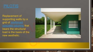 PILOTIS
Replacement of
supporting walls by a
grid of reinforced
concrete columns that
bears the structural
load is the basis of the
new aesthetic.
 