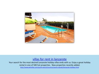 villas for rent in lanzarote
Your search for the most desired Lanzarote holiday villas ends with us. Enjoy a great holiday
           rental in one of 500 hot properties. New properties recently added.
             http://www.whlvillas.com/quick-search/country/canary-islands/lanzarote-holidays.html
 