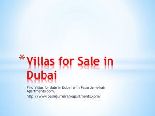 Find Villas for Sale in Dubai with Palm Jumeirah
Apartments.com.
http://www.palmjumeirah-apartments.com/
*Villas for Sale in
Dubai
 