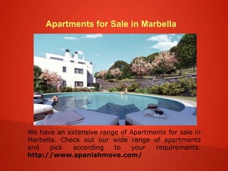 Apartments for Sale in Marbella
We have an extensive range of Apartments for sale in
Marbella. Check out our wide range of apartments
and pick according to your requirements.
http://www.spanishmove.com/
 