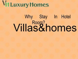 Why Stay In Hotel
Room?
Villas&homes
 