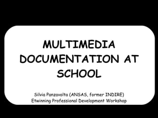 MULTIMEDIA DOCUMENTATION AT SCHOOL Silvia Panzavolta (ANSAS, former INDIRE)  Etwinning Professional Development Workshop  Villasimius (IT), 29/05/2010 