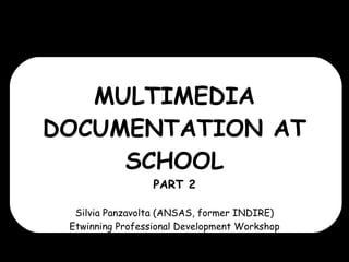 MULTIMEDIA DOCUMENTATION AT SCHOOL PART 2 Silvia Panzavolta (ANSAS, former INDIRE)  Etwinning Professional Development Workshop  Villasimius (IT), 29/05/2010 