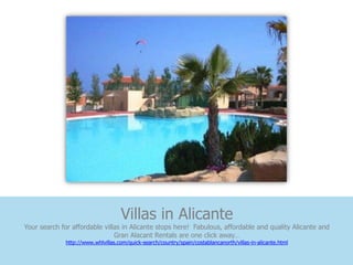 Villas in Alicante
Your search for affordable villas in Alicante stops here! Fabulous, affordable and quality Alicante and
                               Gran Alacant Rentals are one click away…
              http://www.whlvillas.com/quick-search/country/spain/costablancanorth/villas-in-alicante.html
 