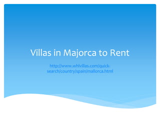 Villas in Majorca to Rent
     http://www.whlvillas.com/quick-
    search/country/spain/mallorca.html
 