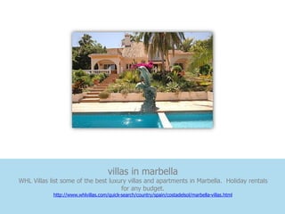 villas in marbella
WHL Villas list some of the best luxury villas and apartments in Marbella. Holiday rentals
                                     for any budget.
            http://www.whlvillas.com/quick-search/country/spain/costadelsol/marbella-villas.html
 