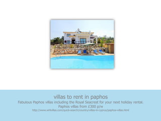 villas to rent in paphos
Fabulous Paphos villas including the Royal Seacrest for your next holiday rental.
                          Paphos villas from £300 p/w
         http://www.whlvillas.com/quick-search/country/villas-in-cyprus/paphos-villas.html
 