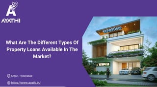 What Are The Different Types Of
Property Loans Available In The
Market?
https://www.ayathi.in/
Kollur , Hyderabad
 