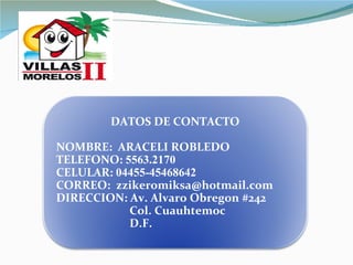 DATOS DE CONTACTO NOMBRE:  ARACELI ROBLEDO TELEFONO:  5563.2170 CELULAR:  04455-45468642 CORREO:  [email_address] DIRECCION: Av. Alvaro Obregon #242 Col. Cuauhtemoc D.F. 