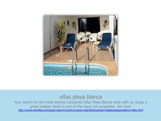 villas playa blanca
Your search for the most desired Lanzarote Villas Playa Blanca ends with us. Enjoy a
          great holiday rental in one of the many hot properties. Act now!
  http://www.whlvillas.com/quick-search/country/canary-islands/lanzarote-holidays/playa-blanca-villas.html
 