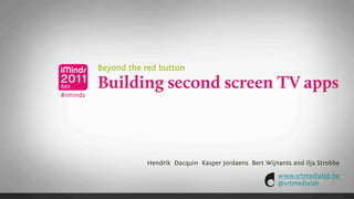 Beyond the red button
          Building second screen TV apps
#iminds
                           Text




                     Hendrik Dacquin Kasper Jordaens Bert Wijnants and Ilja Strobbe
                                                               www.vrtmedialab.be
                                                               @vrtmedialab
 