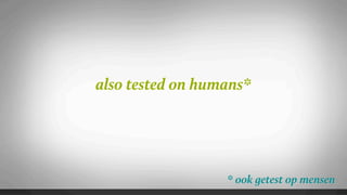 also tested on humans*




                  * ook getest op mensen
 