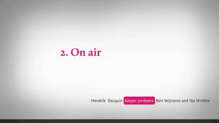 2. On air
            Text




      Hendrik Dacquin Kasper Jordaens Bert Wijnants and Ilja Strobbe
 