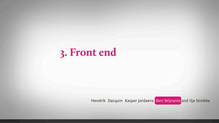 3. Front end
            Text




      Hendrik Dacquin Kasper Jordaens Bert Wijnants and Ilja Strobbe
 