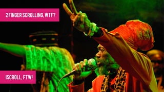2 finger scrolling, WTF?




iscroll, FTW!
 