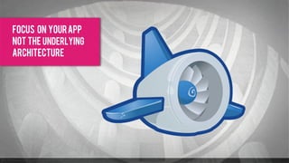 focus on your app
not the underlying
architecture
 