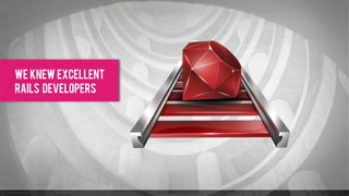 we knew excellent
rails developers
 