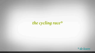 the cycling race*




                    * de koers
 