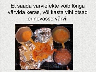 Et saada värviefekte võib lõnga värvida keras, või kasta vihi otsad erinevasse värvi  