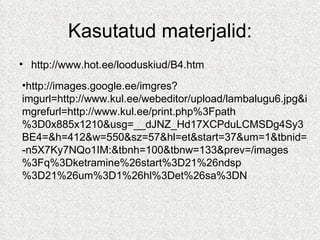 Kasutatud materjalid: http://www.hot.ee/looduskiud/B4.htm http://images.google.ee/imgres?imgurl=http://www.kul.ee/webeditor/upload/lambalugu6.jpg&imgrefurl=http://www.kul.ee/print.php%3Fpath%3D0x885x1210&usg=__dJNZ_Hd17XCPduLCMSDg4Sy3BE4=&h=412&w=550&sz=57&hl=et&start=37&um=1&tbnid=-n5X7Ky7NQo1IM:&tbnh=100&tbnw=133&prev=/images%3Fq%3Dketramine%26start%3D21%26ndsp%3D21%26um%3D1%26hl%3Det%26sa%3DN 