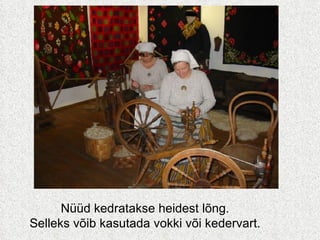 Nüüd kedratakse heidest lõng.  Selleks võib kasutada vokki või kedervart.   