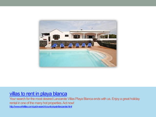 villas to rent in playa blanca
Your search for the most desired Lanzarote Villas Playa Blanca ends with us. Enjoy a great holiday
rental in one of the many hot properties. Act now!
http://www.whlvillas.com/quick-search/country/spain/lanzarote.html
 