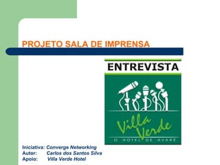 PROJETO SALA DE IMPRENSA




Iniciativa: Converge Networking
Autor:      Carlos dos Santos Silva
Apoio:      Villa Verde Hotel
 