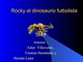 Rocky el dinosaurio futbolista Autores  : Ailen  Villaverde,  Cristian Hernández y Hernán Lator  