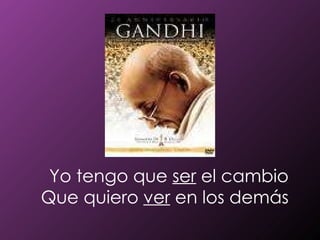Yo tengo que  ser  el cambio Que quiero  ver  en los demás 