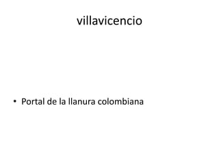 villavicencio




• Portal de la llanura colombiana
 