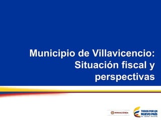 Municipio de Villavicencio:
Situación fiscal y
perspectivas
 