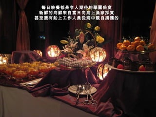 每日晚餐都是令人期待的華麗盛宴 新鮮的海鮮來自當日向海上漁家採買 甚至還有船上工作人員從海中親自捕獲的 